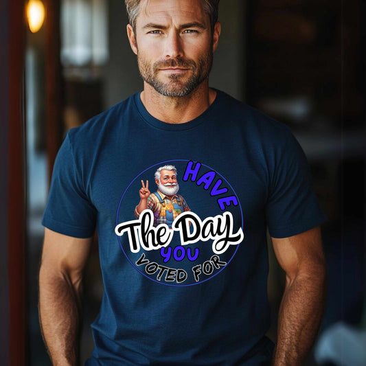 Have The Day You Voted For T-Shirt